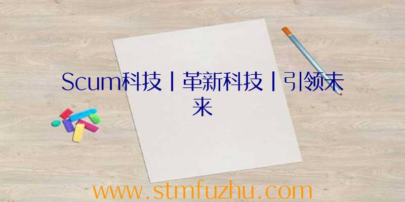 Scum科技|革新科技|引领未来
